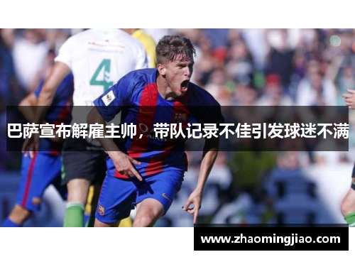 巴萨宣布解雇主帅，带队记录不佳引发球迷不满